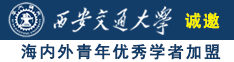 操操操我要操大逼A√视频诚邀海内外青年优秀学者加盟西安交通大学